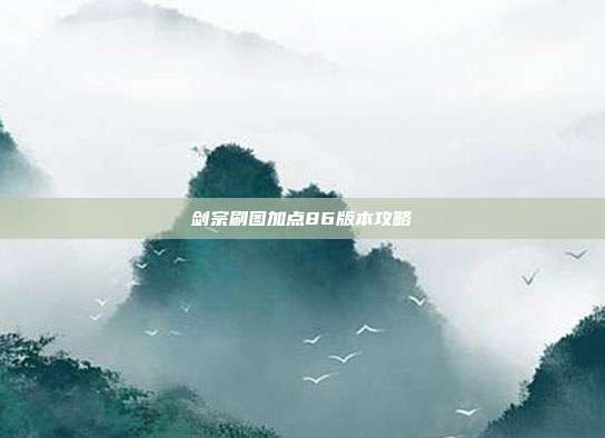 剑宗刷图加点86版本攻略