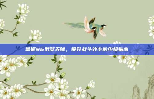 掌握S6武器天赋,提升战斗效率的终极指南