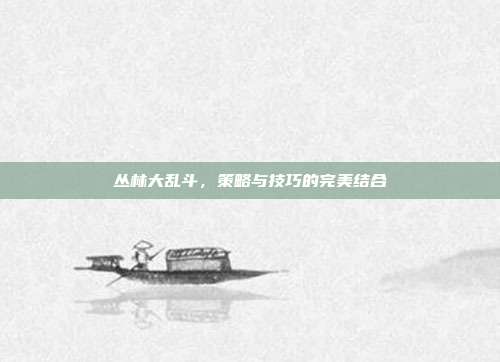 丛林大乱斗,策略与技巧的完美结合