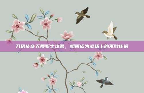 刀塔传奇无畏骑士攻略，如何成为战场上的不败传说