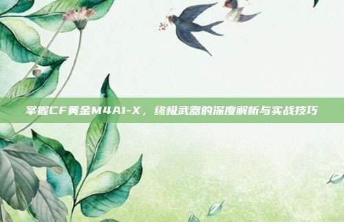 掌握CF黄金M4A1-X，终极武器的深度解析与实战技巧