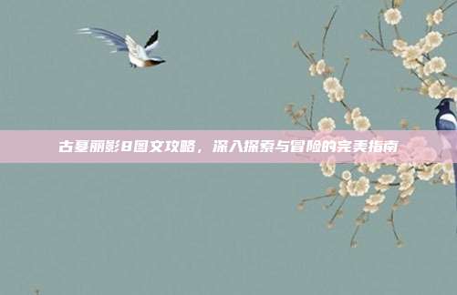古墓丽影8图文攻略,深入探索与冒险的完美指南