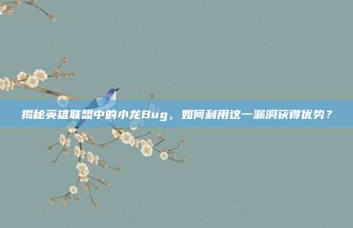 揭秘英雄联盟中的小龙Bug,如何利用这一漏洞获得优势?