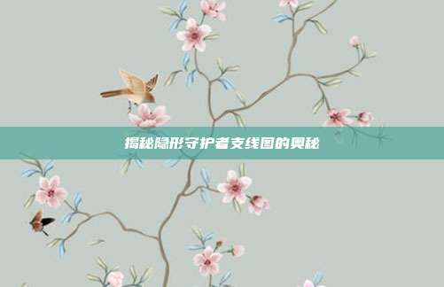 揭秘隐形守护者支线图的奥秘