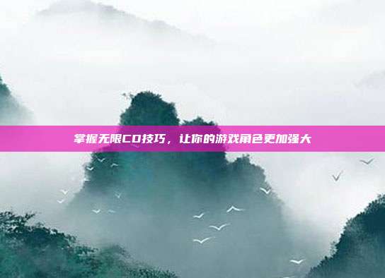 掌握无限CD技巧，让你的游戏角色更加强大