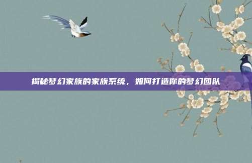 揭秘梦幻家族的家族系统,如何打造你的梦幻团队