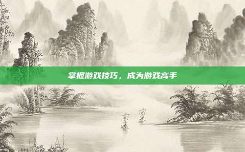 掌握游戏技巧,成为游戏高手