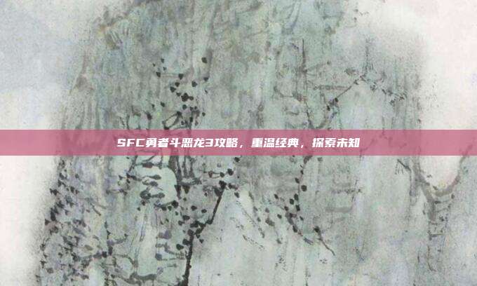 SFC勇者斗恶龙3攻略，重温经典，探索未知