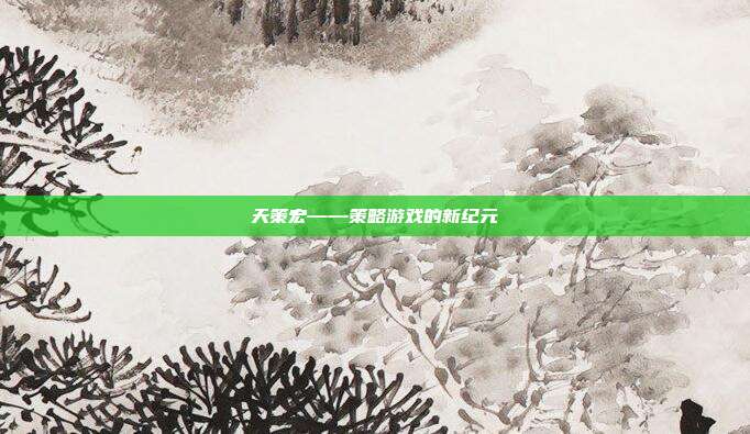 天策宏——策略游戏的新纪元