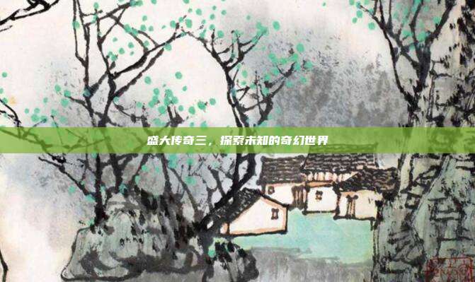盛大传奇三，探索未知的奇幻世界