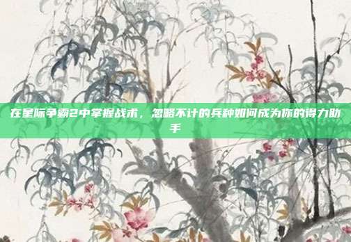 在星际争霸2中掌握战术，忽略不计的兵种如何成为你的得力助手