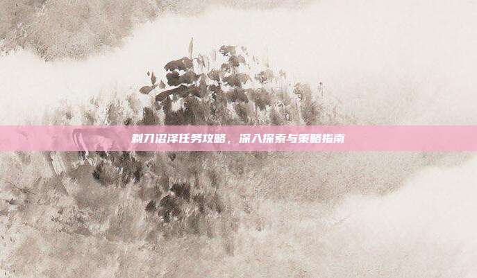 剃刀沼泽任务攻略,深入探索与策略指南