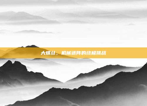 大螺丝,机械迷阵的终极挑战