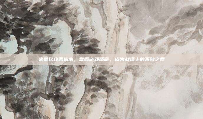 米莱狄攻略指南，掌握游戏精髓，成为战场上的不败之师