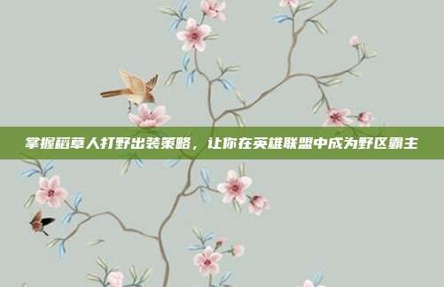 掌握稻草人打野出装策略,让你在英雄联盟中成为野区霸主