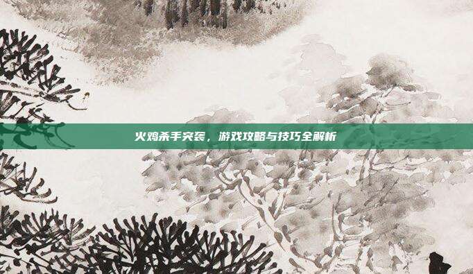 火鸡杀手突袭，游戏攻略与技巧全解析