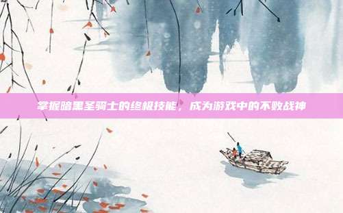 掌握暗黑圣骑士的终极技能,成为游戏中的不败战神