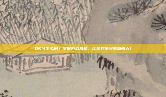 DK马怎么刷?掌握游戏攻略,让你的坐骑更加强大!
