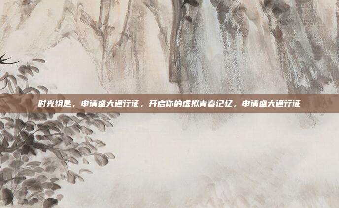 时光钥匙，申请盛大通行证，开启你的虚拟青春记忆，申请盛大通行证