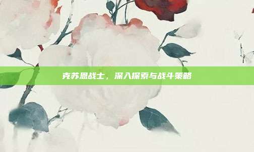 克苏恩战士，深入探索与战斗策略