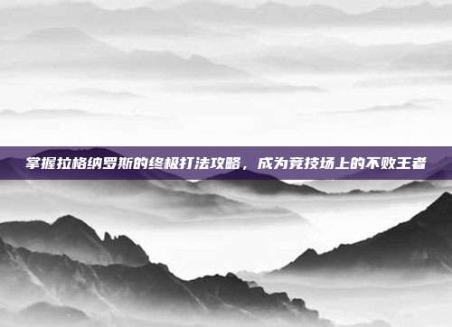 掌握拉格纳罗斯的终极打法攻略，成为竞技场上的不败王者