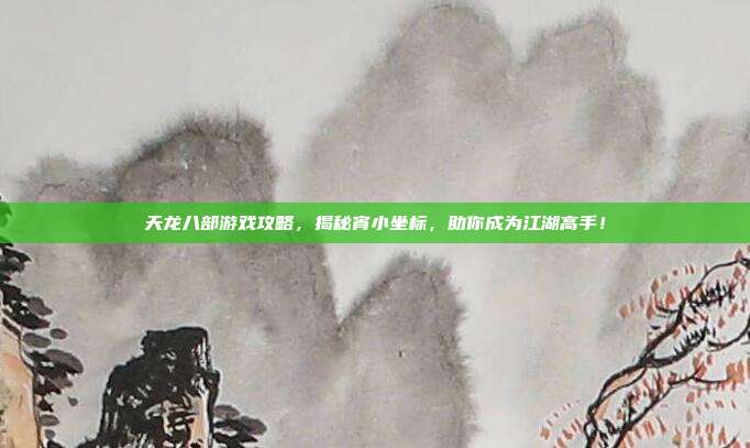 天龙八部游戏攻略,揭秘宵小坐标,助你成为江湖高手!