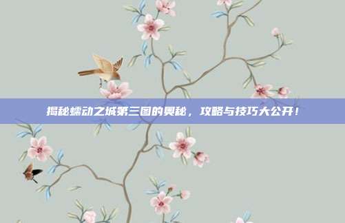 揭秘蠕动之城第三图的奥秘,攻略与技巧大公开!