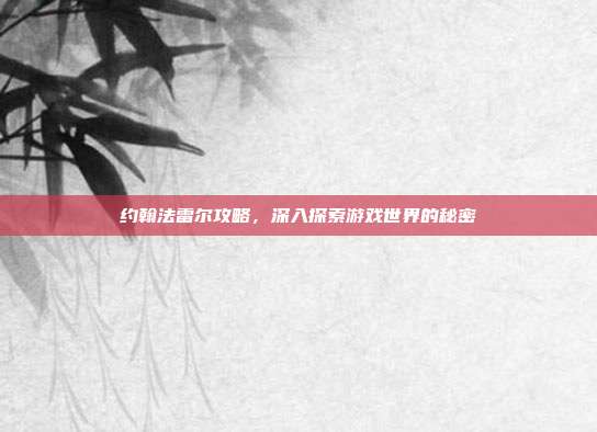 约翰法雷尔攻略，深入探索游戏世界的秘密