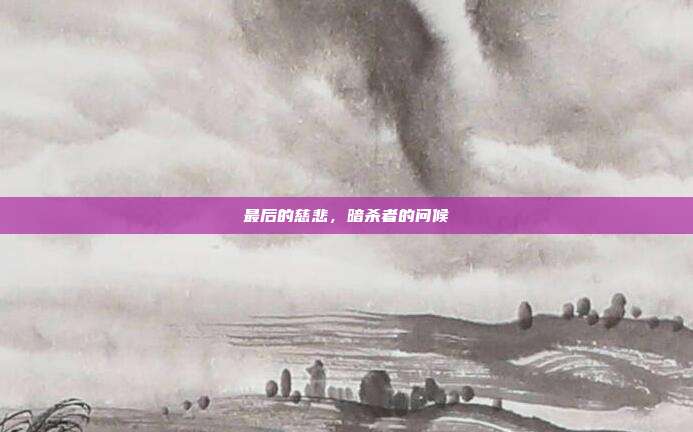 最后的慈悲，暗杀者的问候