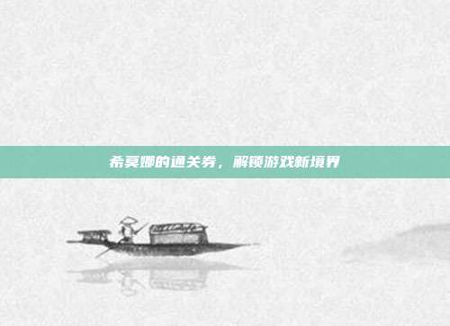 希莫娜的通关券，解锁游戏新境界