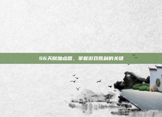 S6天赋加点图，掌握游戏胜利的关键