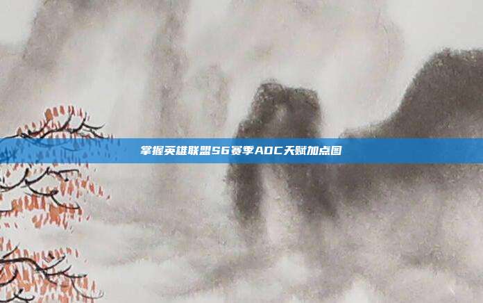 掌握英雄联盟S6赛季ADC天赋加点图