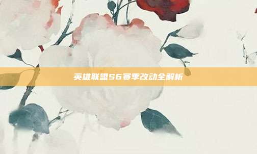 英雄联盟S6赛季改动全解析