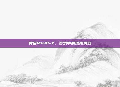黄金M4A1-X,游戏中的终极武器