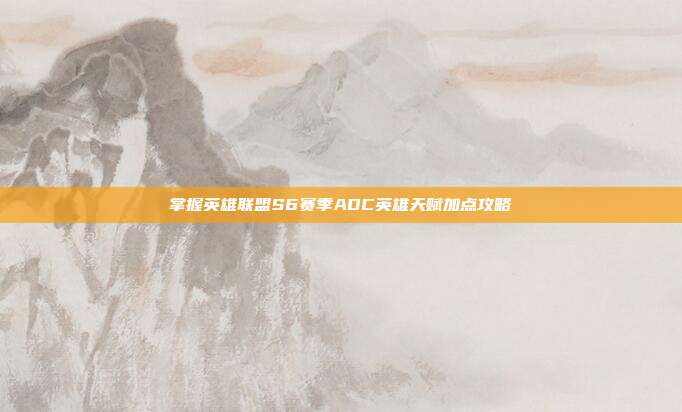 掌握英雄联盟S6赛季ADC英雄天赋加点攻略
