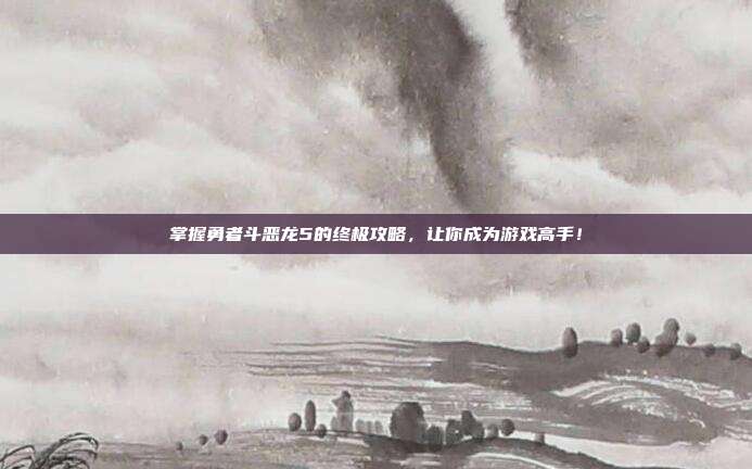 掌握勇者斗恶龙5的终极攻略,让你成为游戏高手!