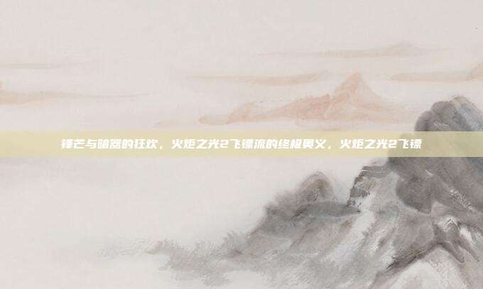 锋芒与暗器的狂欢，火炬之光2飞镖流的终极奥义，火炬之光2飞镖