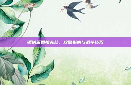 钢铁军团拉克丝,攻略指南与战斗技巧