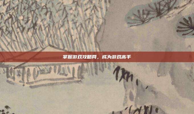 掌握游戏攻略网,成为游戏高手