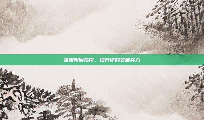 祖格附魔指南,提升你的装备实力