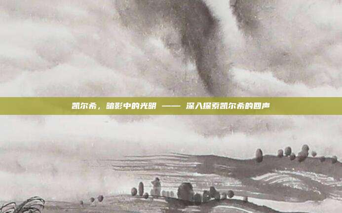 凯尔希,暗影中的光明 —— 深入探索凯尔希的回声