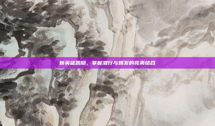 新英雄凯隐，掌握潜行与爆发的完美结合