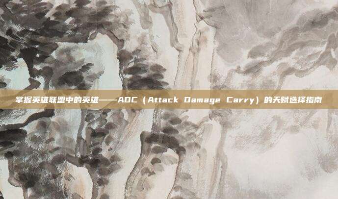 掌握英雄联盟中的英雄——ADC(Attack Damage Carry)的天赋选择指南
