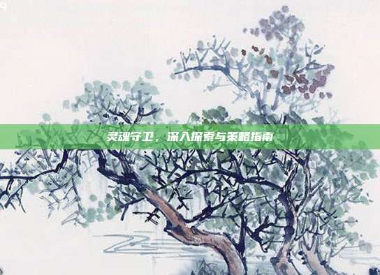 灵魂守卫,深入探索与策略指南