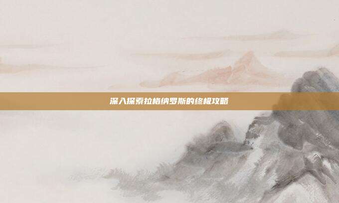 深入探索拉格纳罗斯的终极攻略