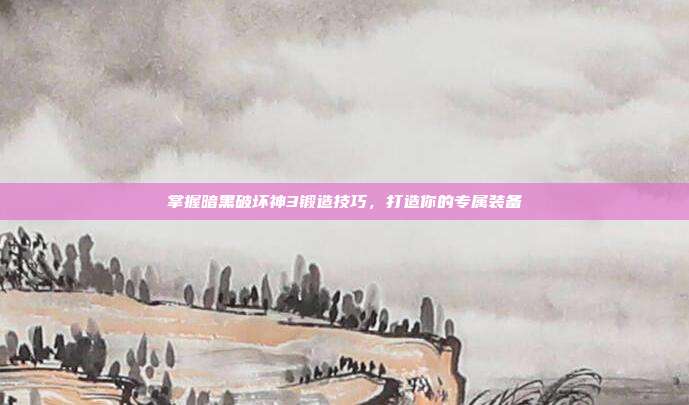 掌握暗黑破坏神3锻造技巧，打造你的专属装备