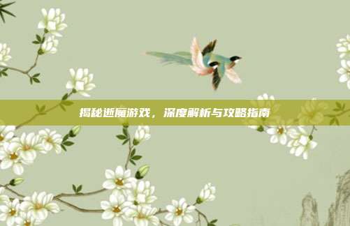 揭秘逝魔游戏，深度解析与攻略指南