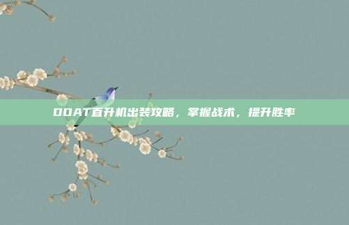DOAT直升机出装攻略,掌握战术,提升胜率