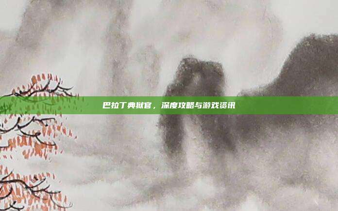巴拉丁典狱官，深度攻略与游戏资讯