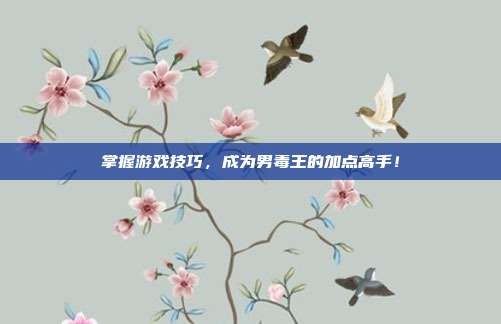 掌握游戏技巧,成为男毒王的加点高手!